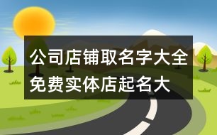 公司店鋪取名字大全免費,實體店起名大全生意興隆458個