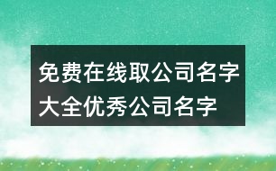 免費在線取公司名字大全,優(yōu)秀公司名字大全參考423個