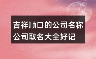 吉祥順口的公司名稱,公司取名大全好記順口460個