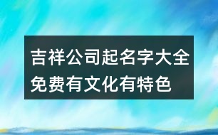 吉祥公司起名字大全免費(fèi),有文化有特色的公司名稱461個(gè)