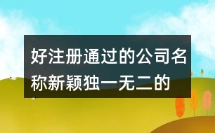 好注冊通過的公司名稱,新穎獨(dú)一無二的公司名字422個(gè)