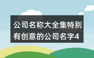 公司名稱大全集,特別有創(chuàng)意的公司名字415個(gè)