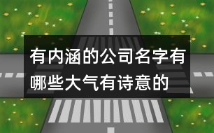 有內(nèi)涵的公司名字有哪些,大氣有詩(shī)意的公司名字397個(gè)