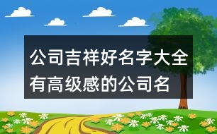 公司吉祥好名字大全,有高級(jí)感的公司名字429個(gè)