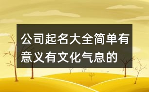 公司起名大全簡單有意義,有文化氣息的公司名字447個