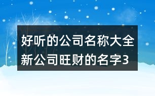 好聽的公司名稱大全,新公司旺財(cái)?shù)拿?96個(gè)