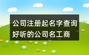 公司注冊起名字查詢,好聽的公司名工商注冊433個(gè)