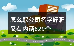 怎么取公司名字好聽(tīng)又有內(nèi)涵629個(gè)