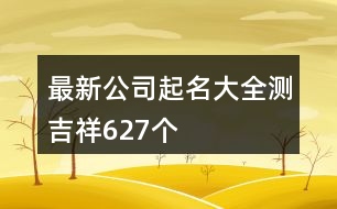 最新公司起名大全測吉祥627個