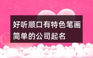 好聽順口、有特色、筆畫簡(jiǎn)單的公司起名大全611個(gè)