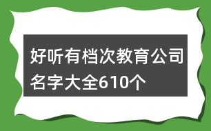 好聽有檔次教育公司名字大全610個