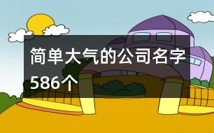 簡(jiǎn)單大氣的公司名字586個(gè)