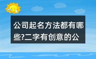 公司起名方法都有哪些?二字有創(chuàng)意的公司名字大全611個(gè)