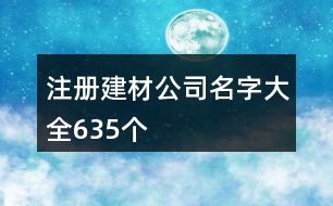 注冊(cè)建材公司名字大全635個(gè)