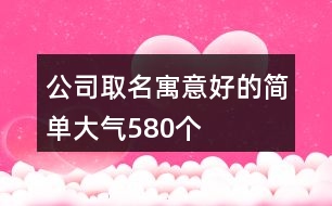 公司取名寓意好的簡單大氣580個