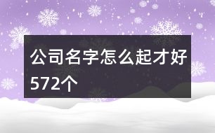 公司名字怎么起才好572個