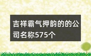 吉祥霸氣押韻的的公司名稱(chēng)575個(gè)