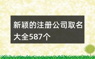 新穎的注冊(cè)公司取名大全587個(gè)