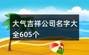 大氣吉祥公司名字大全605個(gè)