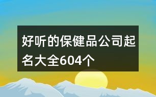 好聽的保健品公司起名大全604個