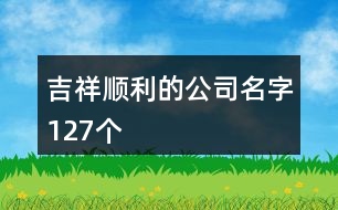 吉祥順利的公司名字127個