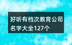 好聽有檔次教育公司名字大全127個