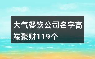 大氣餐飲公司名字高端聚財119個