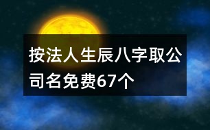 按法人生辰八字取公司名免費67個