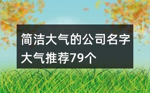 簡潔大氣的公司名字大氣推薦79個(gè)