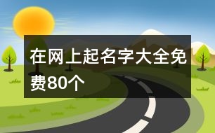 在網(wǎng)上起名字大全免費(fèi)80個(gè)