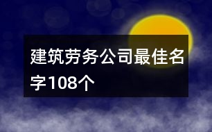 建筑勞務(wù)公司最佳名字108個