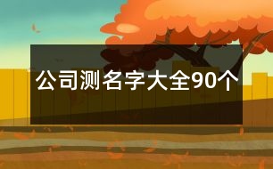 公司測(cè)名字大全90個(gè)