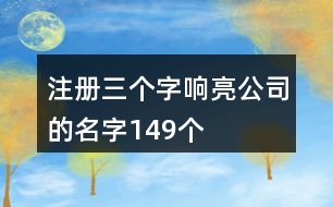 注冊(cè)三個(gè)字響亮公司的名字149個(gè)