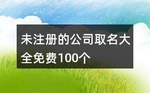 未注冊(cè)的公司取名大全免費(fèi)100個(gè)