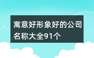 寓意好形象好的公司名稱大全91個