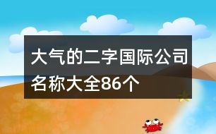 大氣的二字國際公司名稱大全86個