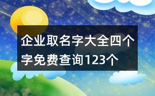 企業(yè)取名字大全四個(gè)字免費(fèi)查詢(xún)123個(gè)