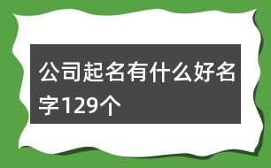 公司起名有什么好名字129個