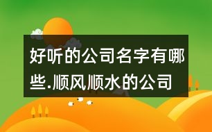 好聽的公司名字有哪些.順風(fēng)順?biāo)墓久?01個(gè)