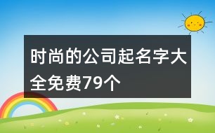 時尚的公司起名字大全免費(fèi)79個