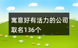 寓意好有活力的公司取名136個(gè)