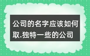 公司的名字應該如何取.獨特一些的公司名字大全98個