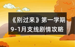 《別過來》第一學(xué)期9-1月支線劇情攻略