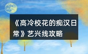 《高冷校花的癡漢日?！匪嚺d線攻略