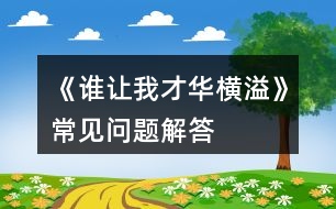 《誰(shuí)讓我才華橫溢》常見(jiàn)問(wèn)題解答