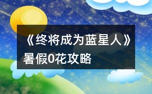 《終將成為藍(lán)星人》暑假0花攻略