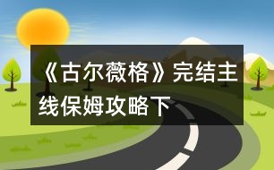 《古爾薇格》完結(jié)主線保姆攻略（下）