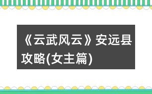 《云武風(fēng)云》安遠(yuǎn)縣攻略(女主篇)