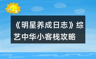 《明星養(yǎng)成日志》綜藝中華小客棧攻略