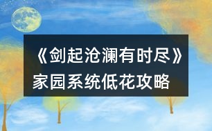 《劍起滄瀾有時(shí)盡》家園系統(tǒng)低花攻略